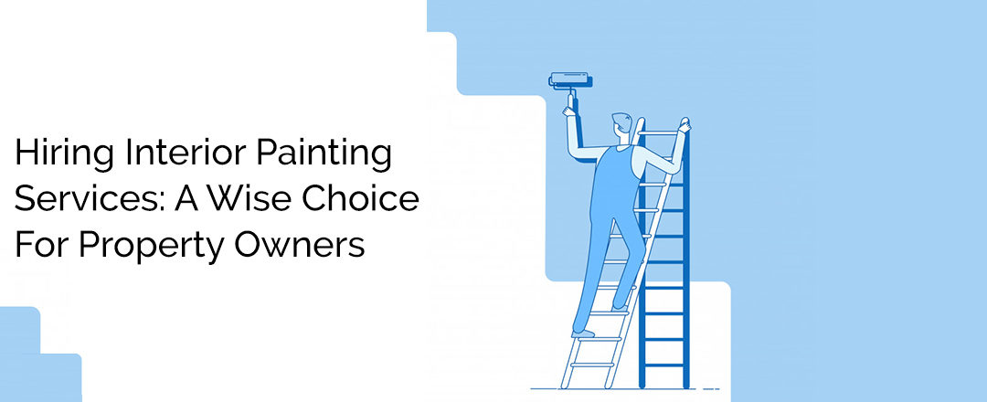 Hiring Interior Painting Services: A Wise Choice For Property Owners