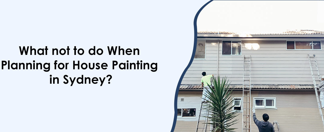 What not to do When Planning for House Painting in Sydney?